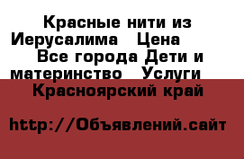 Красные нити из Иерусалима › Цена ­ 150 - Все города Дети и материнство » Услуги   . Красноярский край